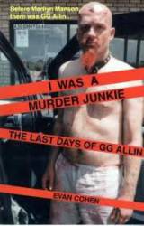 GG Allin : I Was A Murder Junkie, The Last Days Of GG Allin